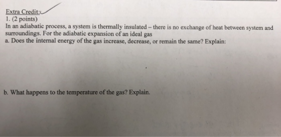 Extra Credit: 1. (2 points) In an adiabatic process, a system is thermally insulated - there is no exchange of heat between s