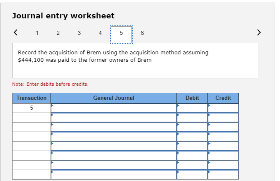 Journal entry worksheet < 1 2 3 4 Record the acquisition of Brem using the acquisition method assuming $444,100 was paid to t