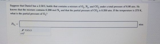 Suppose that Daniel has a 2.50 L. bottle that contains a mixture of O.. N. and Counder a total pressure of 6.00 atm. He knows