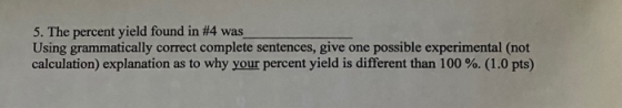 5. The percent yield found in #4 was Using grammatically correct complete sentences, give one possible experimental (not calc