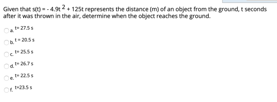Given that s(t) = - 4.9t2 + 125t represents the distance (m) of an object from the ground, t seconds after it was thrown in t