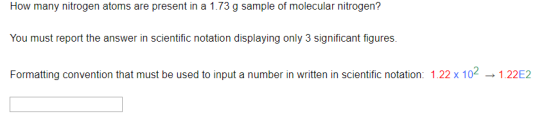 How many nitrogen atoms are present in a 1.73 g sample of molecular nitrogen? You must report the answer in scientific notati