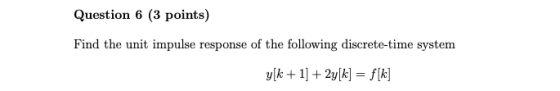 Question 6 (3 points) Find the unit impulse response of the following discrete-time system y[k + 1] + 2y[k] = f[k]