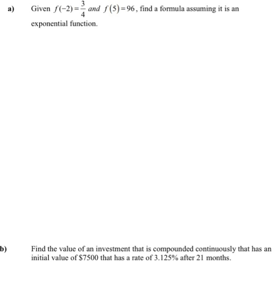 a) 3 Given f(-2)=> and f(5)=96, find a formula assuming it is an 4 exponential function. = b) Find the value of an investment