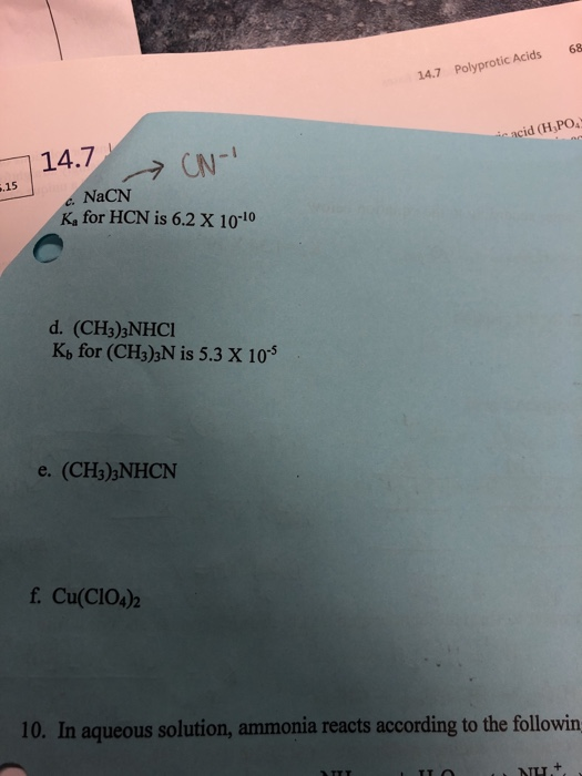 68 14.7 Polyprotic Acids in acid (H,PO 14.7 CN- -.15 c. NaCN K for HCN is 6.2 X 10-10 d. (CH3)2NHCI Kb for (CH3)3N is 5.3 X 1