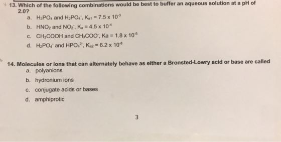 13. Which of the following combinations would be best to buffer an aqueous solution at a pH of 2.0? a. H3PO4 and H2PO4, Kat =