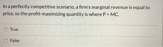 In a perfectly competitive scenario, a firms marginal revenue is equal to price, so the profit-maximizing quantity is where