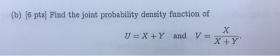 (b) [6 pts) Find the joint probability density function of U X+Y and V- X+Y