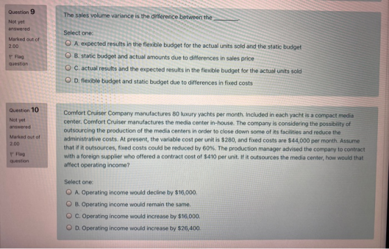 Question 9 The sales volume variance is the difference between the Not yet answered Select one: Marked out of 2.00 Flag quest