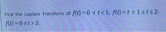 Find the Laplace Transform of f(t)=0 if t<1: f(t) = t if 13t<2; f(t) = 0 ift> 2.