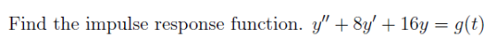 Find the impulse response function. y +8y + 16y = g(t)