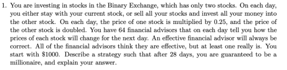 1. You are investing in stocks in the Binary Exchange, which has only two stocks. On each day, you either stay with your curr