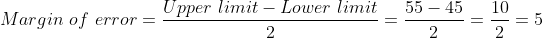 Margin \ of \ error = \frac{Upper \ limit - Lower \ limit}{2} = \frac{55 - 45}{2} = \frac{10}{2} = 5