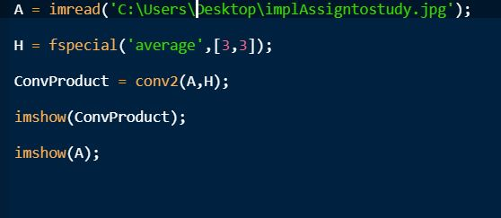?mread(C:\Users\þesktop\implAssigntostudy.jpg.); H fspecial(average, [3,3]); ConvProduct -conv2(A,H); imshow(ConvProduct); imshow(A);