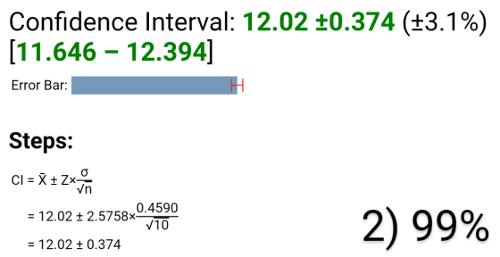 Confidence Interval: 12.02 0.374 (3.1%) [11.646 – 12.394] Error Bar: Steps: CI = X + 2x Vn 0.4590 = 12.02 + 2.5758x- 710 2) 9