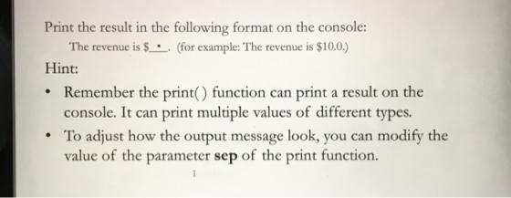 Print the result in the following format on the console: The revenue is $ . . (for example: The revenue is $10.0.) Hint: Reme