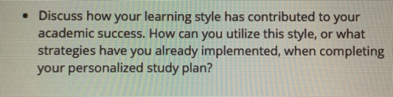 Discuss how your learning style has contributed to your academic success. How can you utilize this style, or what strategies