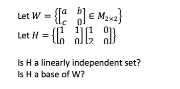 Let W = {la b] € M2x2} Let H = {[ 12 1} Is H a linearly independent set? Is H a base of W?