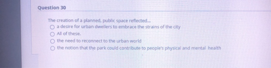 Question 30 The creation of a planned, public space reflected... O a desire for urban dwellers to embrace the strains of the