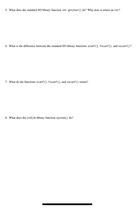 5. What does the standard I/O library function int getchar() do? Why does it return an int? 6. What is the difference between