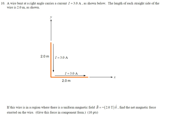 10. A wire bent at a right angle carries a current I = 3.0 A, as shown below. The length of each straight side of the wire is