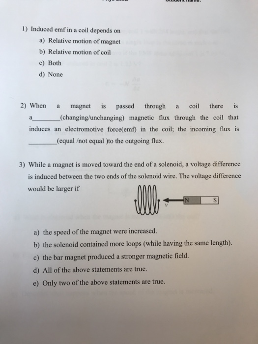 1) Induced emf in a coil depends on a) Relative motion of magnet b) Relative motion of coil c) Both d) None 2) When is passed