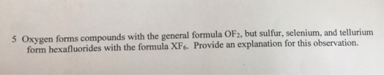 5 Oxygen forms compounds with the general formula OF2, but sulfur, selenium, and tellurium form hexafluorides with the formul