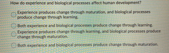 How do experience and biological processes affect human development? Experience produces change through maturation, and biolo