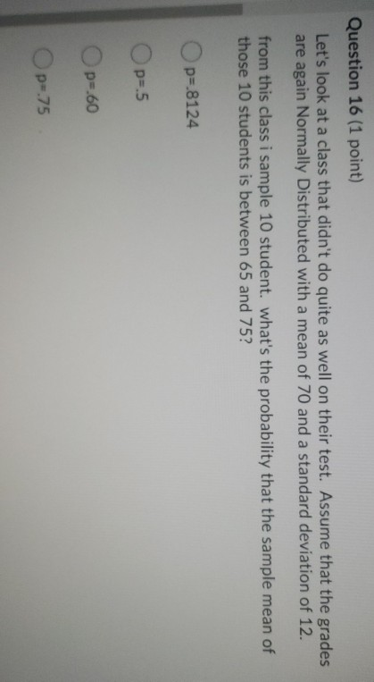 Question 16 (1 point) Lets look at a class that didnt do quite as well on their test. Assume that the grades are again Norm