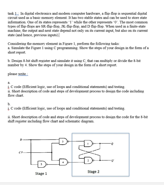 task 1: In digital electronics and modern computer hardware, a flip-flop is sequential digital circuit used as a basic memory