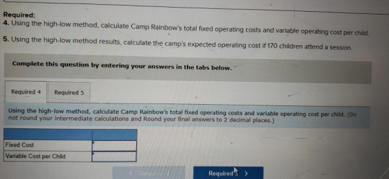Required: 4. Using the high-low method, calculate Camp Rainbows total fixed operating costs and variable operating cost per