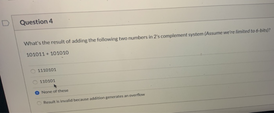 Question 4 Whats the result of adding the following two numbers in 2s complement system (Assume were limited to 6-bits)? 1
