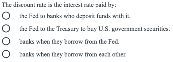 The discount rate is the interest rate paid by: the Fed to banks who deposit funds with it. the Fed to the Treasury to buy U.