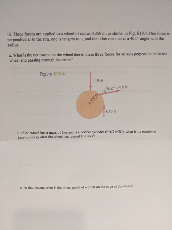 15. Three forces are applied to a wheel of radius 0.350 m, as shown in Fig. E10.4. One force is perpendicular to the rim, one