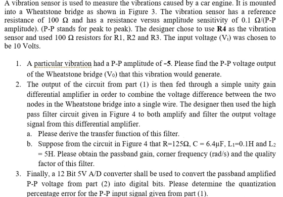 A vibration sensor is used to measure the vibrations caused by a car engine. It is mounted into a Wheatstone bridge as shown
