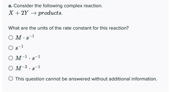 a. Consider the following complex reaction. X + 2Y + products. What are the units of the rate constant for this reaction? OM.