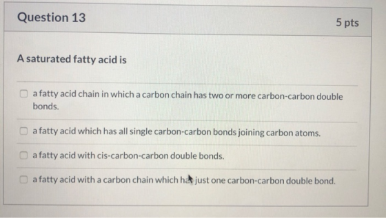 Question 13 5 pts A saturated fatty acid is a fatty acid chain in which a carbon chain has two or more carbon-carbon double b