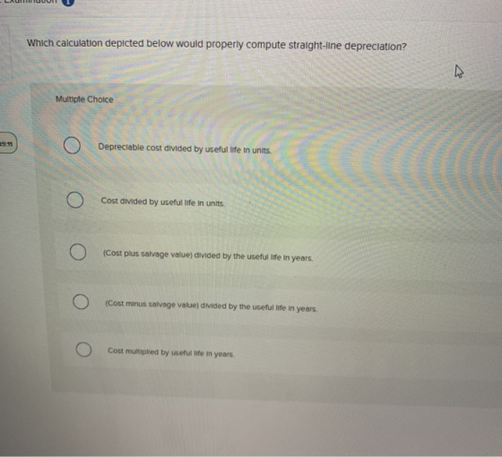Which calculation depicted below would properly compute straight-line depreciation? 4 Multiple Choice 9:11 Depreciable cost d