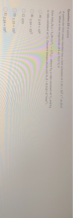Question 23 (1 point) A particular first-order reaction has a rate constant of 1.35 C. What is the magnitude of kat 75.0 CI