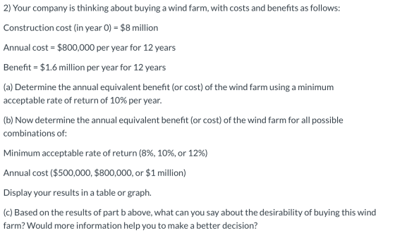 2) Your company is thinking about buying a wind farm, with costs and benefits as follows: Construction cost (in year () = $8