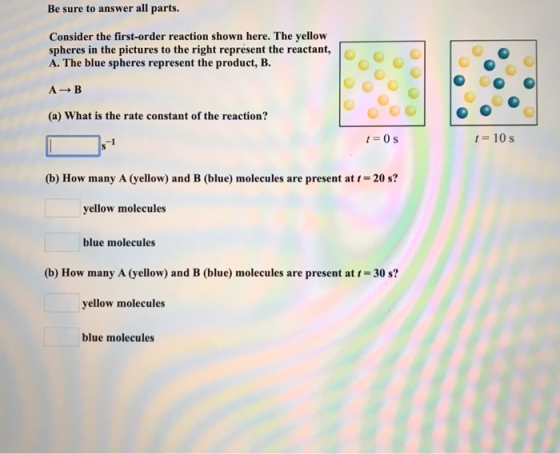 Be sure to answer all parts. Consider the first-order reaction shown here. The yellow spheres in the pictures to the right re