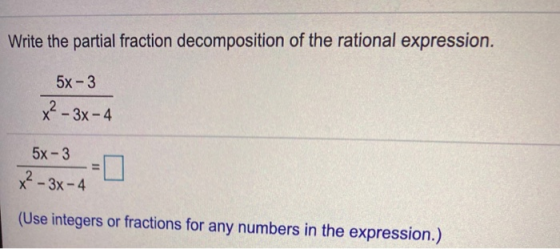 Write the partial fraction decomposition of the rational expression. 5x - 3 x² – 3x - 4 5x - 3 x² – 3x-4 (Use integers or fra