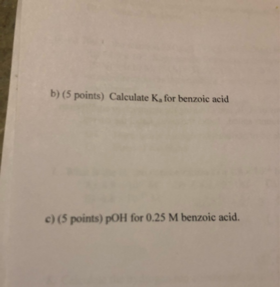 b) (5 points) Calculate K, for benzoic acid c) (5 points) pOH for 0.25 M benzoic acid.