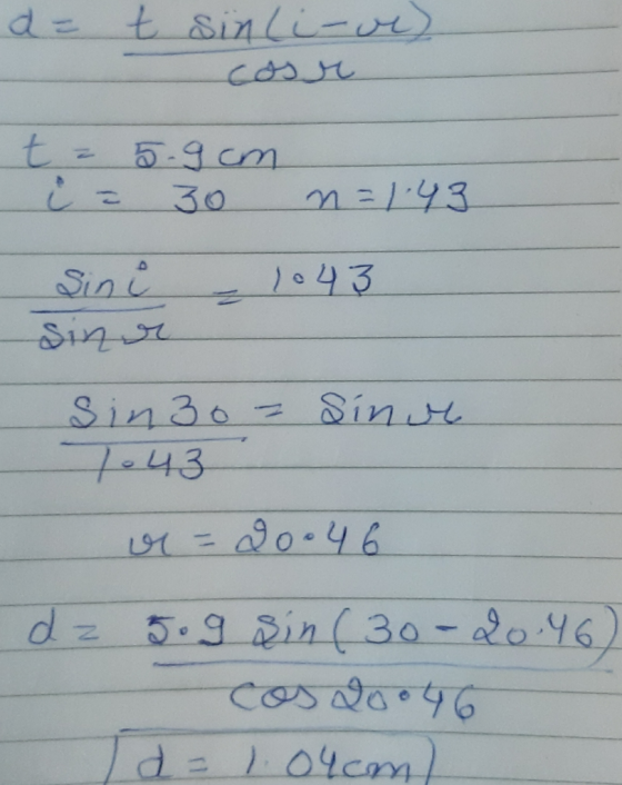 a = t sinli-ve) cosr t = 5.9cm i = 30 n=1.43 Sini 1043 sinr Sin 30- Sine 1043 = 90.46 dz 5.9 sin (30-20.46) cos D0046 d = 104