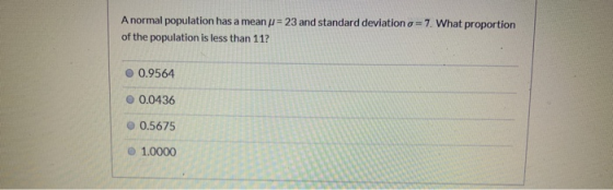 = 23 and standard deviation o = 7. What proportion A normal population has a mean of the population is less than 11? 0.9564 0