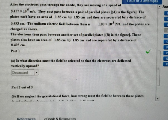 1 out of 3 attempts Atter the electrons pass through the anode, they are moving at a speed ot Ass 8.477 x10 m/s. They next pa