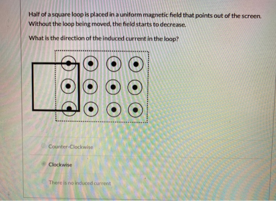 Half of a square loop is placed in a uniform magnetic field that points out of the screen. Without the loop being moved, the
