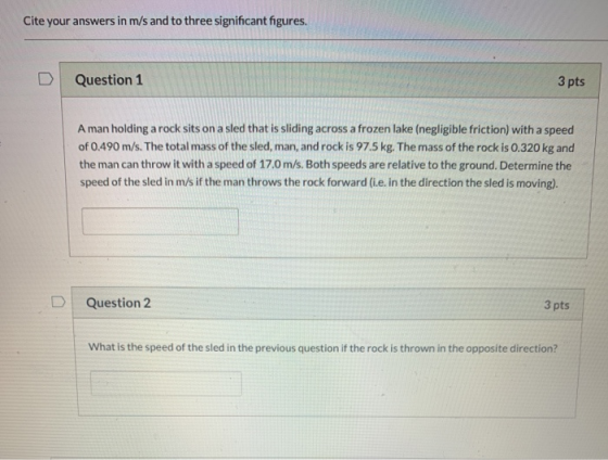 Cite your answers in m/s and to three significant figures. Question 1 3 pts A man holding a rock sits on a sled that is slidi