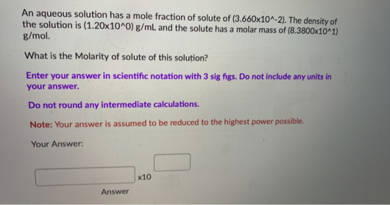 An aqueous solution has a mole fraction of solute of (3.660x10^-2). The density of the solution is (1.20x10^0) g/mL and the s