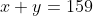 x + y = 159
